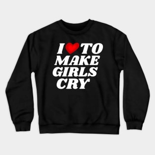 I Love To Make Girls Cry Crewneck Sweatshirt